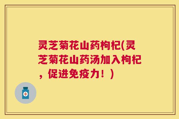 灵芝菊花山药枸杞(灵芝菊花山药汤加入枸杞，促进免疫力！)