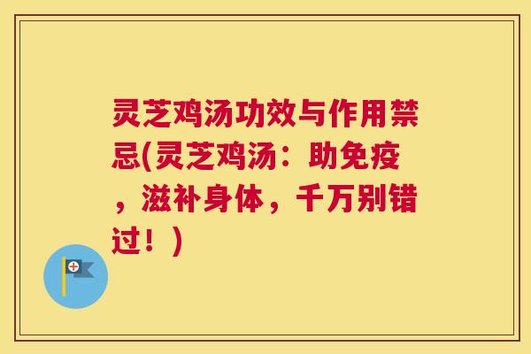 灵芝鸡汤功效与作用禁忌(灵芝鸡汤：助免疫，滋补身体，千万别错过！)