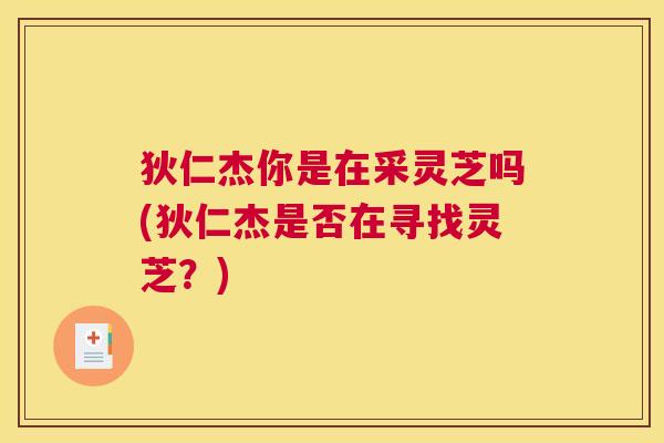 狄仁杰你是在采灵芝吗(狄仁杰是否在寻找灵芝？)