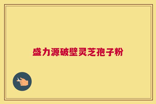 盛力源破壁灵芝孢子粉