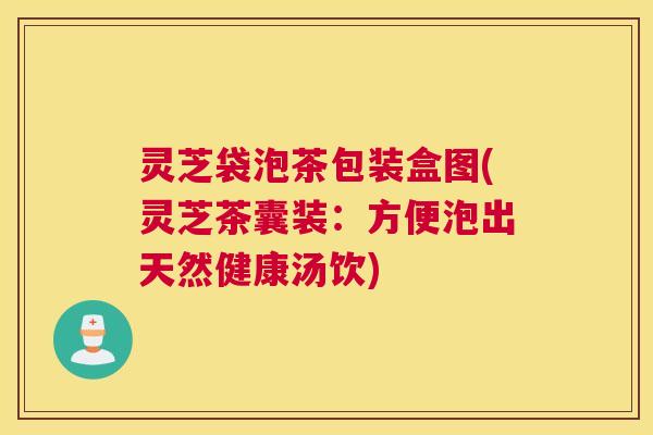 灵芝袋泡茶包装盒图(灵芝茶囊装：方便泡出天然健康汤饮)