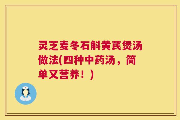 灵芝麦冬石斛黄芪煲汤做法(四种中药汤，简单又营养！)