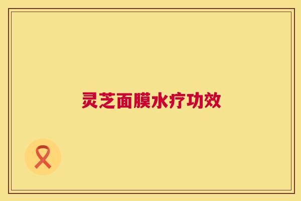 灵芝面膜水疗功效