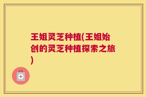 王姐灵芝种植(王姐始创的灵芝种植探索之旅)