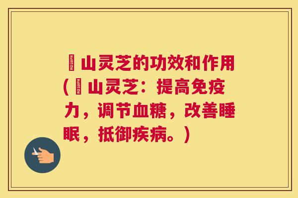 矷山灵芝的功效和作用(矷山灵芝：提高免疫力，调节血糖，改善睡眠，抵御疾病。)