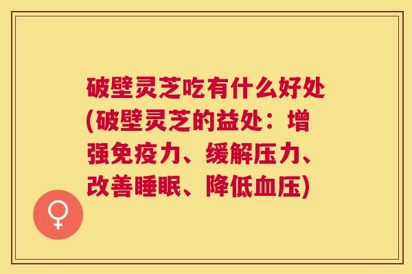 破壁灵芝吃有什么好处(破壁灵芝的益处：增强免疫力、缓解压力、改善睡眠、降低血压)