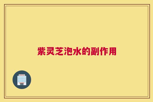 紫灵芝泡水的副作用