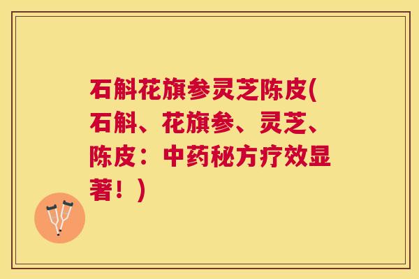 石斛花旗参灵芝陈皮(石斛、花旗参、灵芝、陈皮：中药秘方疗效显著！)