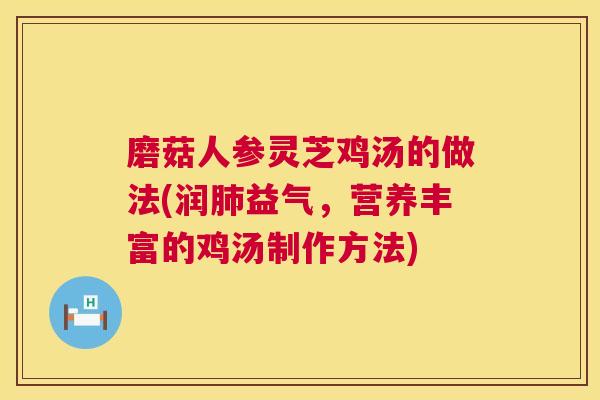 磨菇人参灵芝鸡汤的做法(润肺益气，营养丰富的鸡汤制作方法)