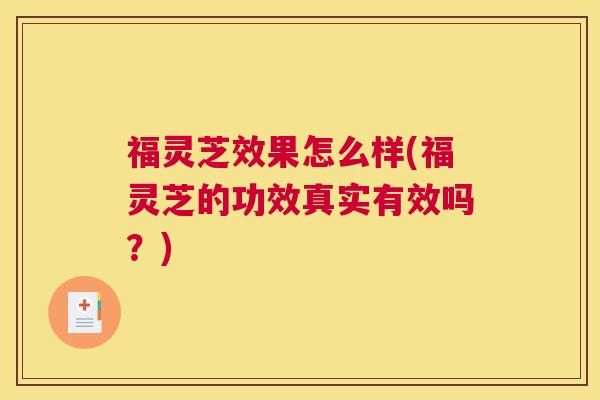 福灵芝效果怎么样(福灵芝的功效真实有效吗？)