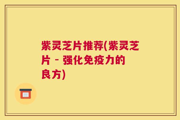 紫灵芝片推荐(紫灵芝片 - 强化免疫力的良方)