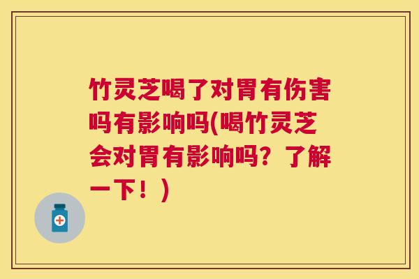 竹灵芝喝了对胃有伤害吗有影响吗(喝竹灵芝会对胃有影响吗？了解一下！)