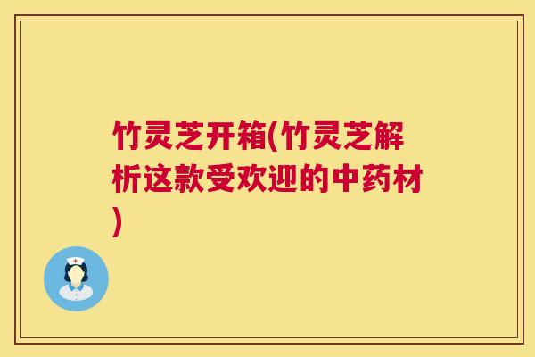 竹灵芝开箱(竹灵芝解析这款受欢迎的中药材)