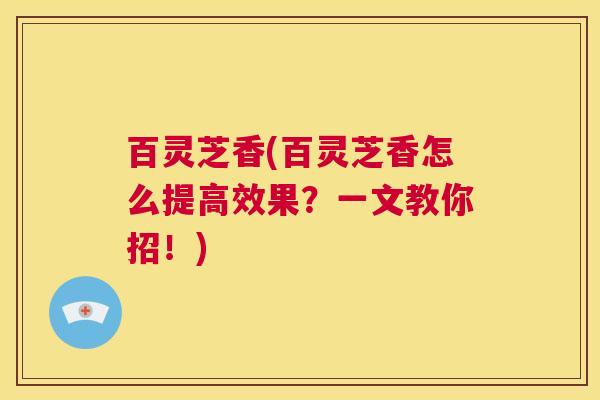 百灵芝香(百灵芝香怎么提高效果？一文教你招！)