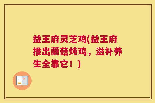 益王府灵芝鸡(益王府推出蘑菇炖鸡，滋补养生全靠它！)