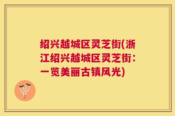 绍兴越城区灵芝街(浙江绍兴越城区灵芝街：一览美丽古镇风光)