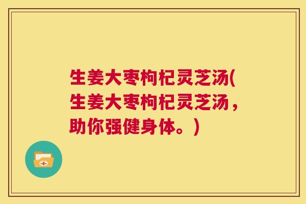 生姜大枣枸杞灵芝汤(生姜大枣枸杞灵芝汤，助你强健身体。)