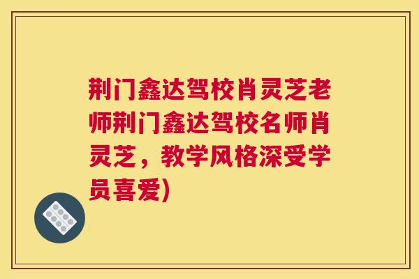 荆门鑫达驾校肖灵芝老师荆门鑫达驾校名师肖灵芝，教学风格深受学员喜爱)