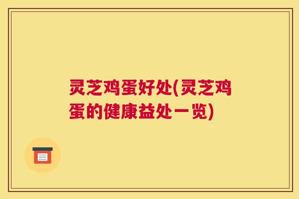 灵芝鸡蛋好处(灵芝鸡蛋的健康益处一览)