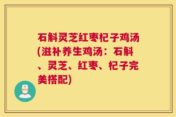石斛灵芝红枣杞子鸡汤(滋补养生鸡汤：石斛、灵芝、红枣、杞子完美搭配)