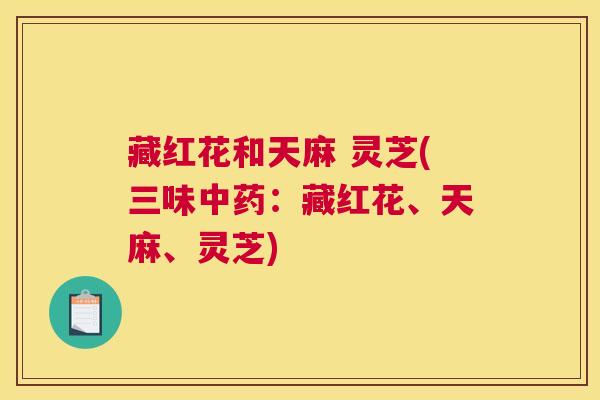 藏红花和天麻 灵芝(三味中药：藏红花、天麻、灵芝)