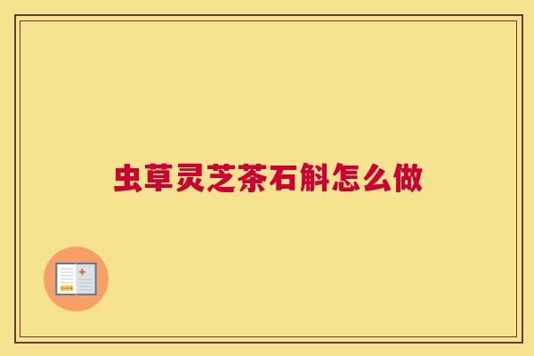 虫草灵芝茶石斛怎么做