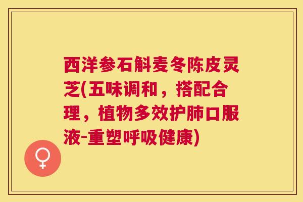 西洋参石斛麦冬陈皮灵芝(五味调和，搭配合理，植物多效护口服液-重塑健康)