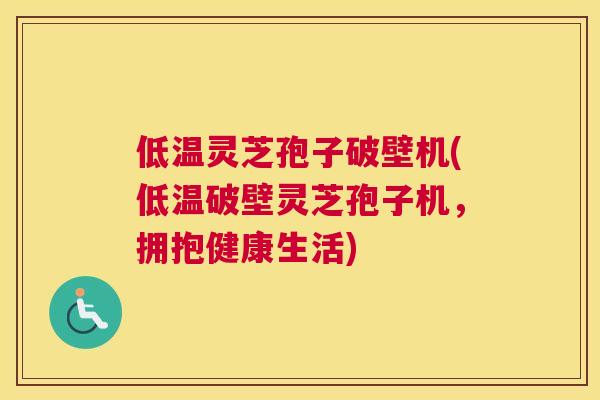 低温灵芝孢子破壁机(低温破壁灵芝孢子机，拥抱健康生活)