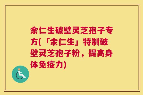 余仁生破壁灵芝孢子专方(「余仁生」特制破壁灵芝孢子粉，提高身体免疫力)