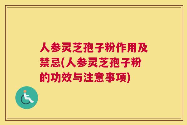 人参灵芝孢子粉作用及禁忌(人参灵芝孢子粉的功效与注意事项)