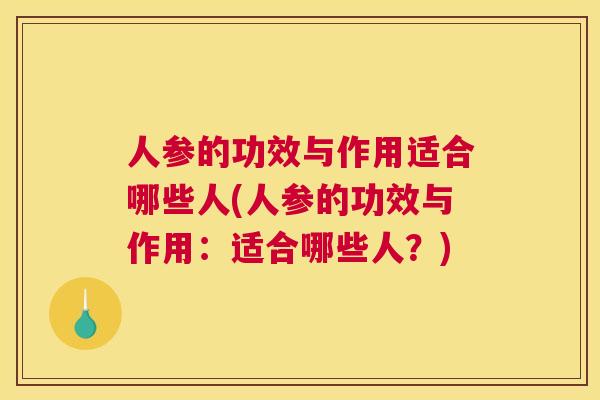 人参的功效与作用适合哪些人(人参的功效与作用：适合哪些人？)