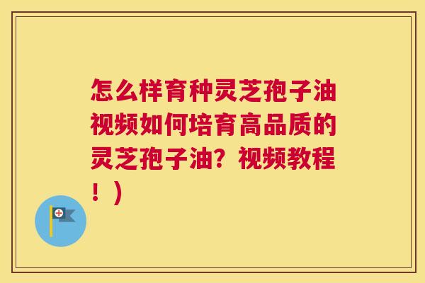 怎么样育种灵芝孢子油视频如何培育高品质的灵芝孢子油？视频教程！)