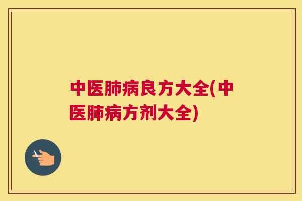 中医肺病良方大全(中医肺病方剂大全)