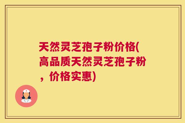 天然灵芝孢子粉价格(高品质天然灵芝孢子粉，价格实惠)