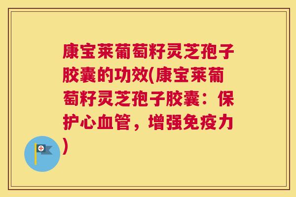 康宝莱葡萄籽灵芝孢子胶囊的功效(康宝莱葡萄籽灵芝孢子胶囊：保护心血管，增强免疫力)