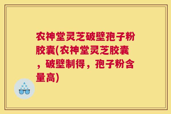 农神堂灵芝破壁孢子粉胶囊(农神堂灵芝胶囊，破壁制得，孢子粉含量高)