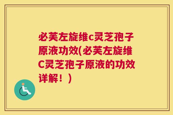 必芙左旋维c灵芝孢子原液功效(必芙左旋维C灵芝孢子原液的功效详解！)