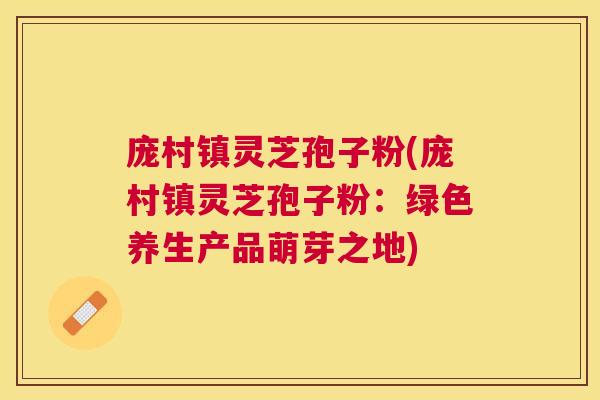 庞村镇灵芝孢子粉(庞村镇灵芝孢子粉：绿色养生产品萌芽之地)