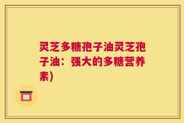 灵芝多糖孢子油灵芝孢子油：强大的多糖营养素)