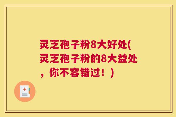 灵芝孢子粉8大好处(灵芝孢子粉的8大益处，你不容错过！)