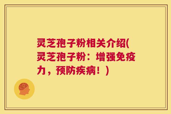 灵芝孢子粉相关介绍(灵芝孢子粉：增强免疫力，预防疾病！)