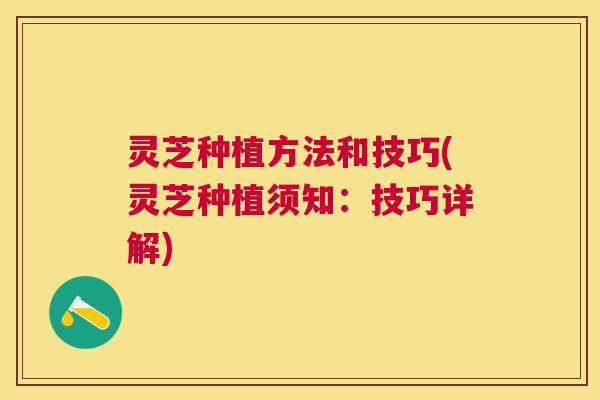 灵芝种植方法和技巧(灵芝种植须知：技巧详解)