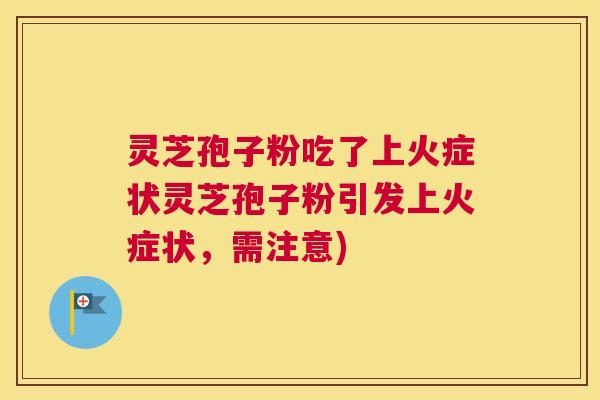 灵芝孢子粉吃了上火症状灵芝孢子粉引发上火症状，需注意)