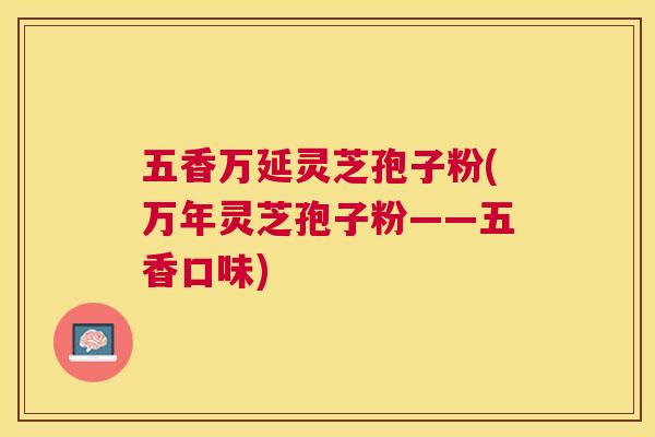 五香万延灵芝孢子粉(万年灵芝孢子粉——五香口味)