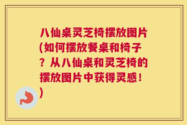 八仙桌灵芝椅摆放图片(如何摆放餐桌和椅子？从八仙桌和灵芝椅的摆放图片中获得灵感！)
