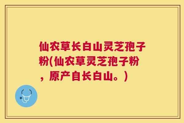 仙农草长白山灵芝孢子粉(仙农草灵芝孢子粉，原产自长白山。)