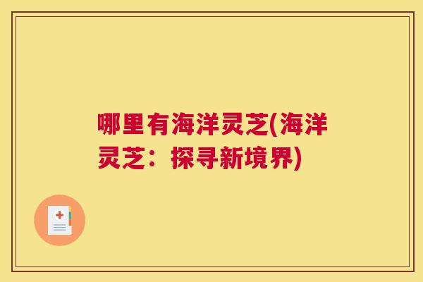 哪里有海洋灵芝(海洋灵芝：探寻新境界)