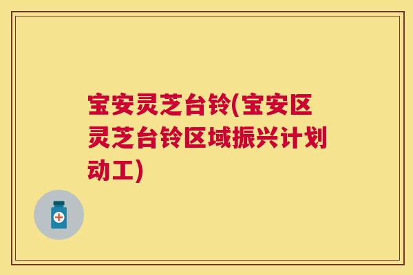 宝安灵芝台铃(宝安区灵芝台铃区域振兴计划动工)