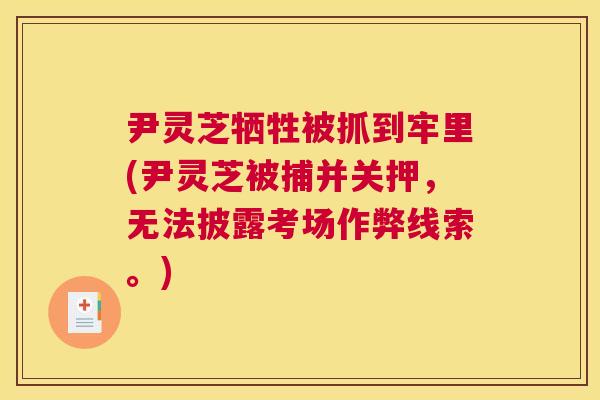 尹灵芝牺牲被抓到牢里(尹灵芝被捕并关押，无法披露考场作弊线索。)