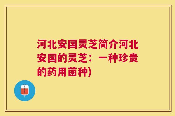 河北安国灵芝简介河北安国的灵芝：一种珍贵的药用菌种)